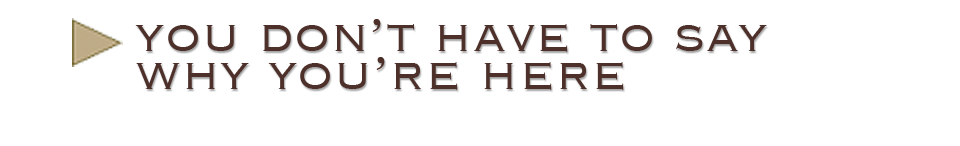 You Don't Have to Say Why You're Here